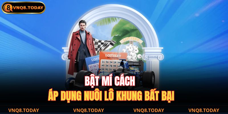 Bật mí cách áp dụng nuôi lô khung bất bại