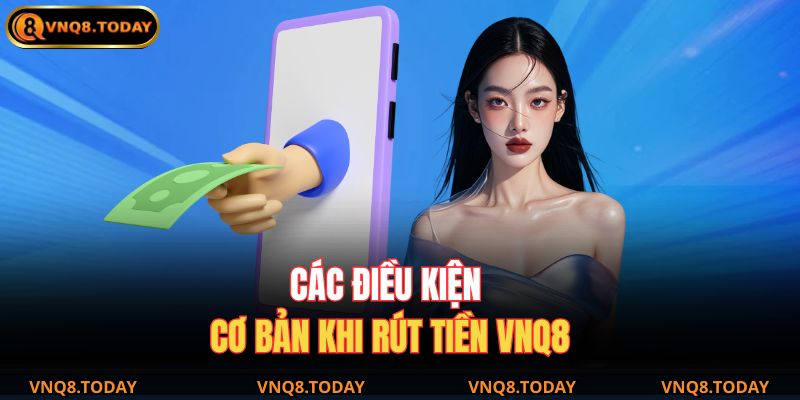 Các điều kiện cơ bản khi rút tiền VNQ8