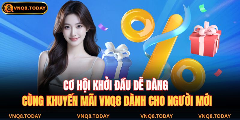 Cơ hội khởi đầu dễ dàng cùng khuyến mãi VNQ8 dành cho người mới.