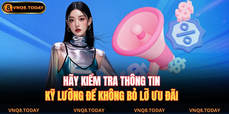 Hãy kiểm tra thông tin kỹ lưỡng để không bỏ lỡ ưu đãi