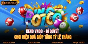 Keno VNQ8 – Bí Quyết Chơi Hiệu Quả Giúp Tăng Tỷ Lệ Thắng 14 Keno VNQ8