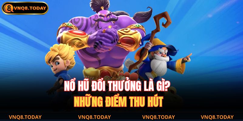 Nổ hũ đổi thưởng là gì? Những điểm thu hút 