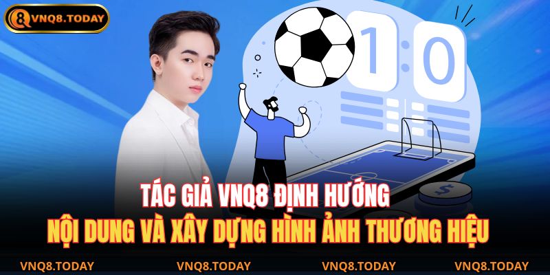 Tác giả VNQ8 định hướng nội dung và xây dựng hình ảnh thương hiệu